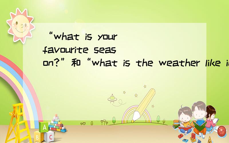 “what is your favourite season?”和“what is the weather like in winter?”怎么翻译?