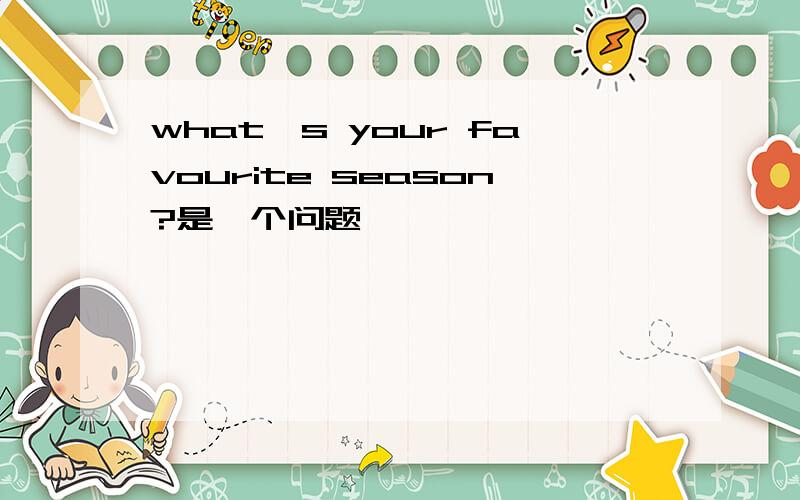 what`s your favourite season?是一个问题囖```