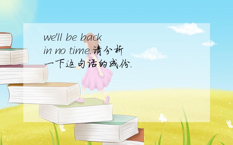 we'll be back in no time.请分析一下这句话的成份.