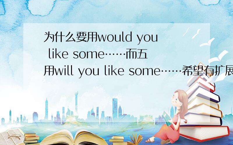 为什么要用would you like some……而五用will you like some……希望有扩展!