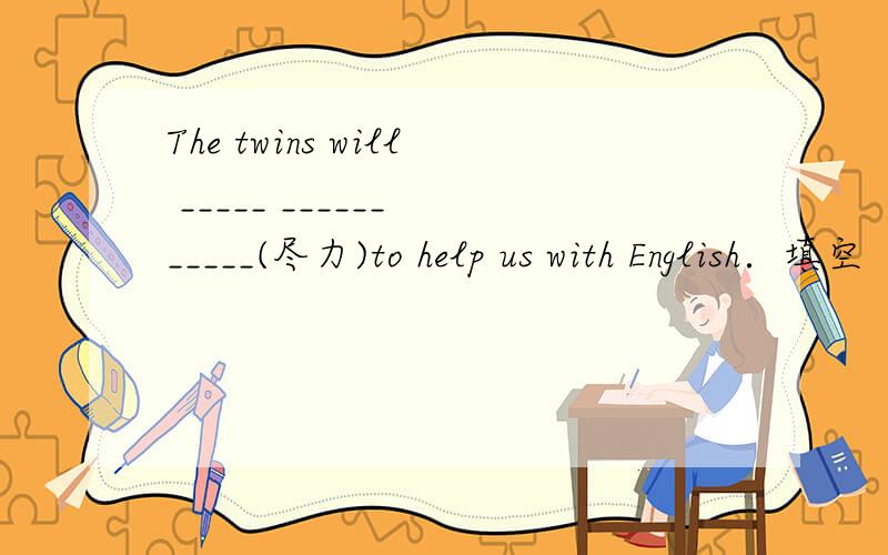 The twins will _____ ______ _____(尽力)to help us with English．填空