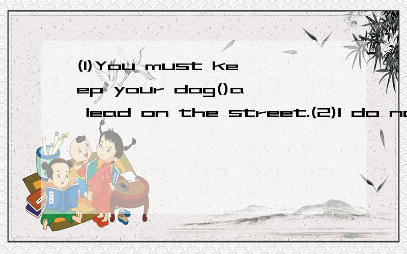 (1)You must keep your dog()a lead on the street.(2)I do not want to go out because()the bad weather.根据句意用适当的介词或副词填空