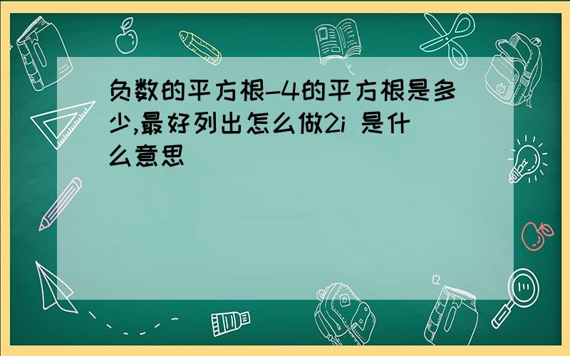 负数的平方根-4的平方根是多少,最好列出怎么做2i 是什么意思