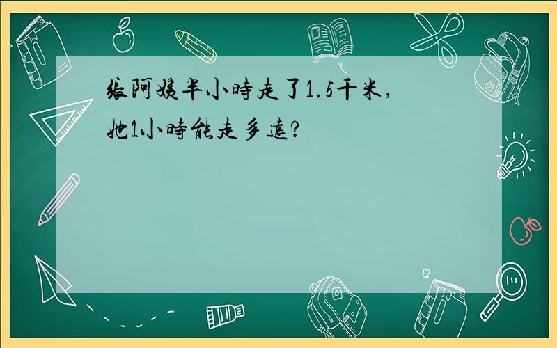 张阿姨半小时走了1.5千米,她1小时能走多远?