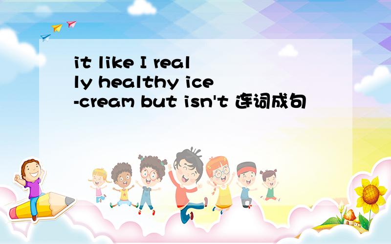 it like I really healthy ice-cream but isn't 连词成句