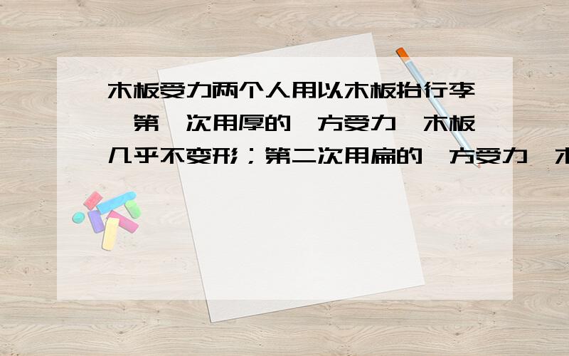 木板受力两个人用以木板抬行李,第一次用厚的一方受力,木板几乎不变形；第二次用扁的一方受力,木板弯曲.请你根据这一情景提出一个研究课题,并回答下面问题.（1）研究的课题是什么(2)探