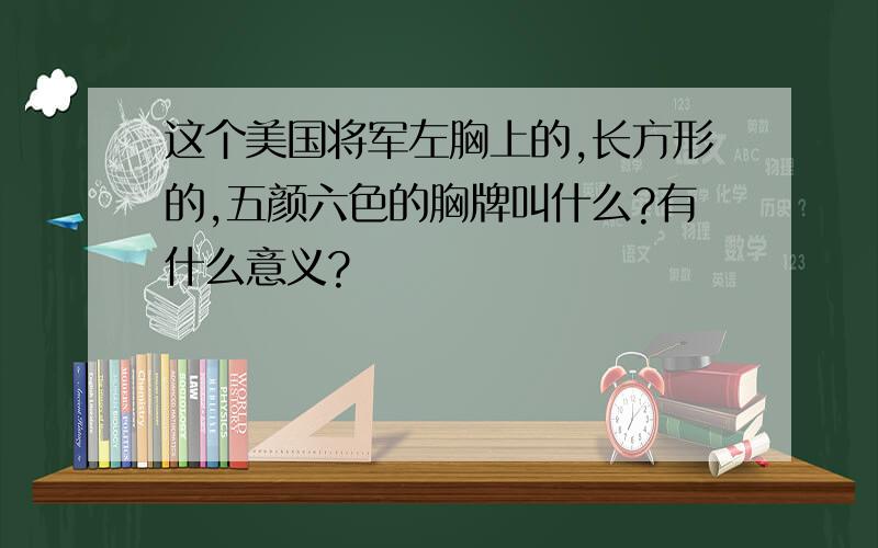 这个美国将军左胸上的,长方形的,五颜六色的胸牌叫什么?有什么意义?