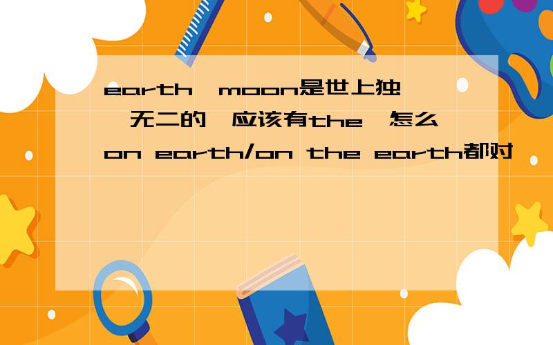 earth,moon是世上独一无二的,应该有the,怎么on earth/on the earth都对