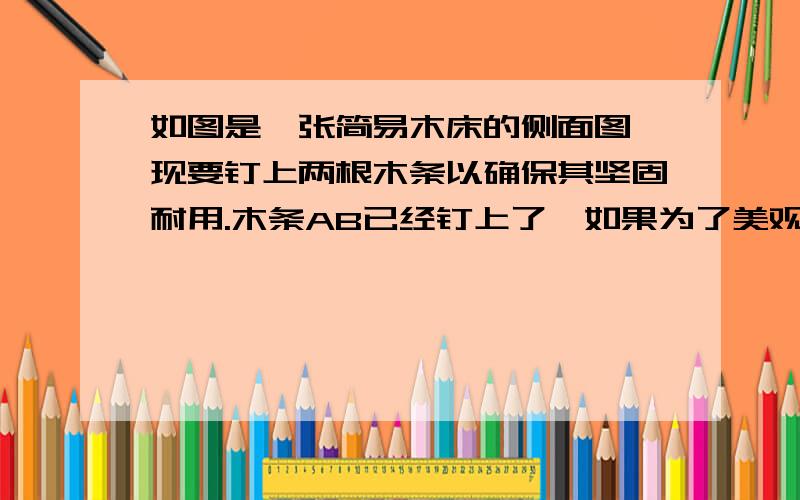 如图是一张简易木床的侧面图,现要钉上两根木条以确保其坚固耐用.木条AB已经钉上了,如果为了美观,要求木条EF与木条AB等长,那么应该怎样确定点E,F的位置?请说明理由