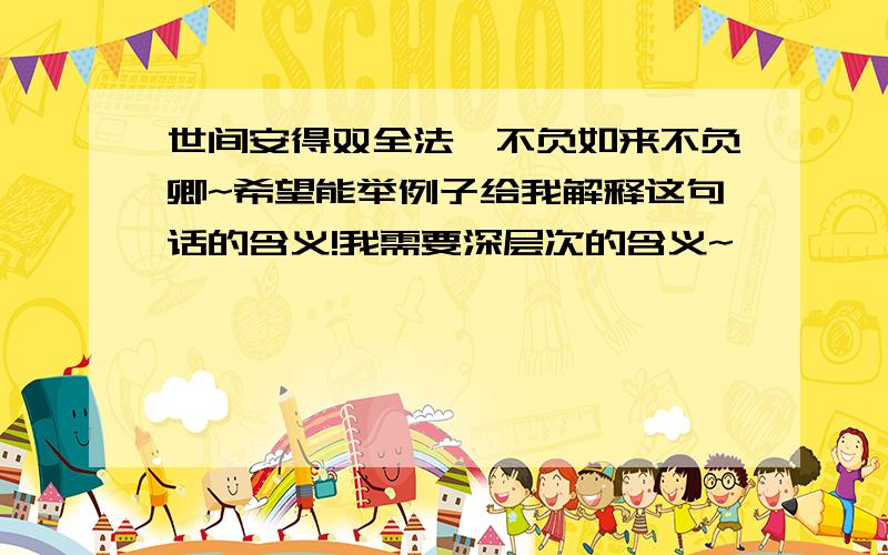 世间安得双全法,不负如来不负卿~希望能举例子给我解释这句话的含义!我需要深层次的含义~