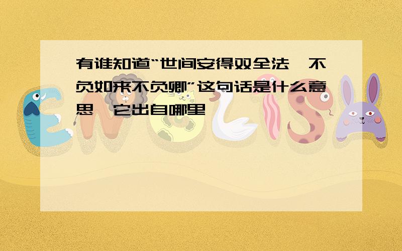 有谁知道“世间安得双全法,不负如来不负卿”这句话是什么意思,它出自哪里