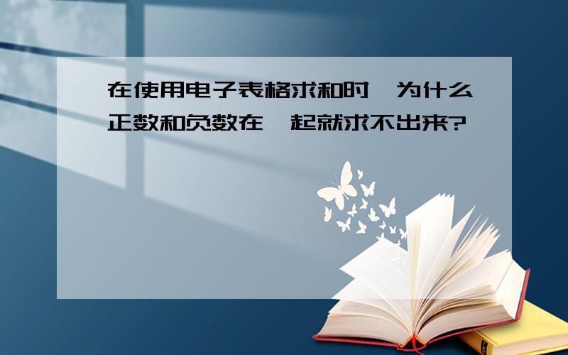 在使用电子表格求和时,为什么正数和负数在一起就求不出来?