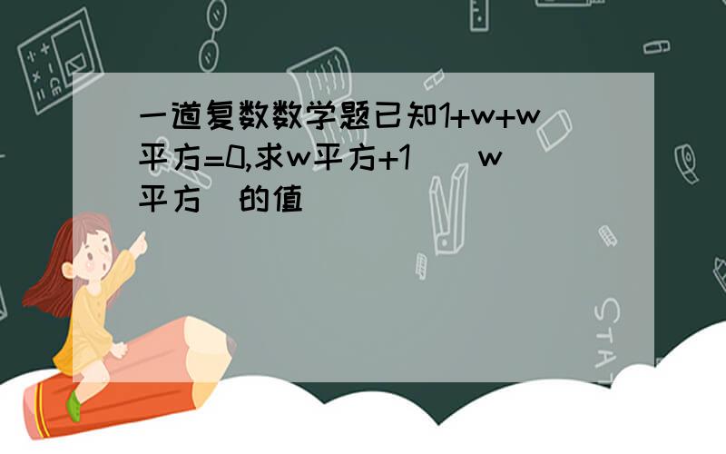 一道复数数学题已知1+w+w平方=0,求w平方+1／（w平方）的值