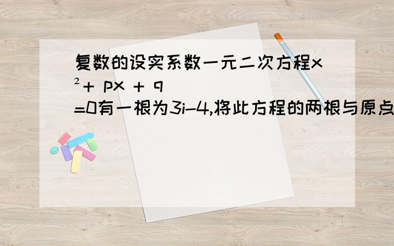 复数的设实系数一元二次方程x²+ px + q=0有一根为3i-4,将此方程的两根与原点在复平面内标出,则此三点所确定的面积为?