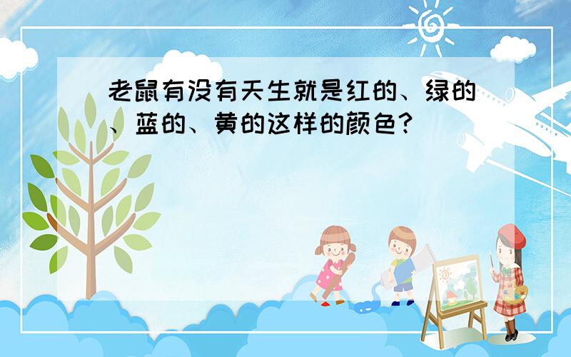 老鼠有没有天生就是红的、绿的、蓝的、黄的这样的颜色?