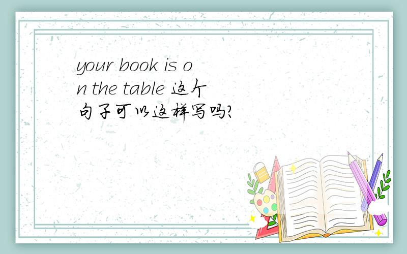your book is on the table 这个句子可以这样写吗?