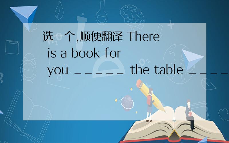 选一个,顺便翻译 There is a book for you _____ the table _____ the hall.(at...into,on...in)