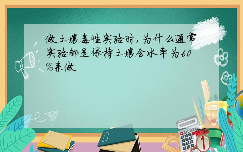 做土壤毒性实验时,为什么通常实验都是保持土壤含水率为60%来做