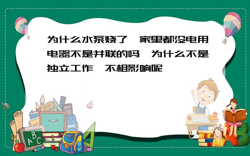 为什么水泵烧了,家里都没电用电器不是并联的吗,为什么不是独立工作,不相影响呢