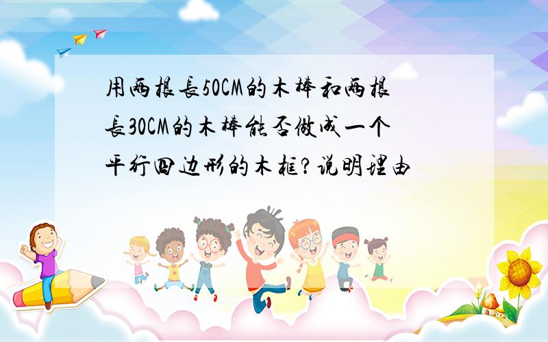 用两根长50CM的木棒和两根长30CM的木棒能否做成一个平行四边形的木框?说明理由