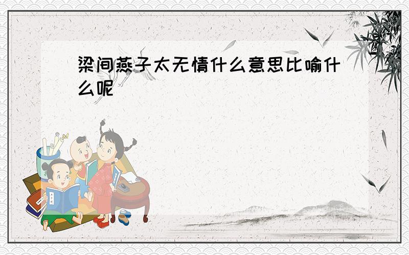 梁间燕子太无情什么意思比喻什么呢