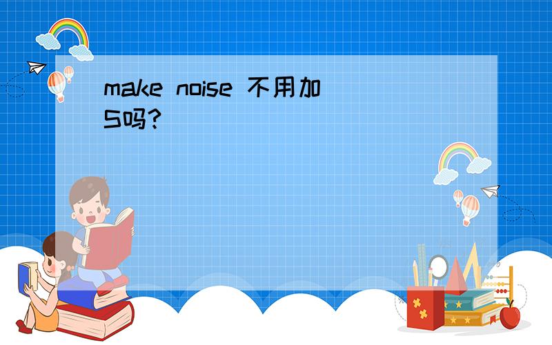 make noise 不用加S吗?