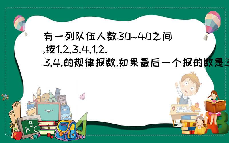 有一列队伍人数30~40之间,按1.2.3.4.1.2.3.4.的规律报数,如果最后一个报的数是3,那么这列队伍可能有多少人?有几种可能?