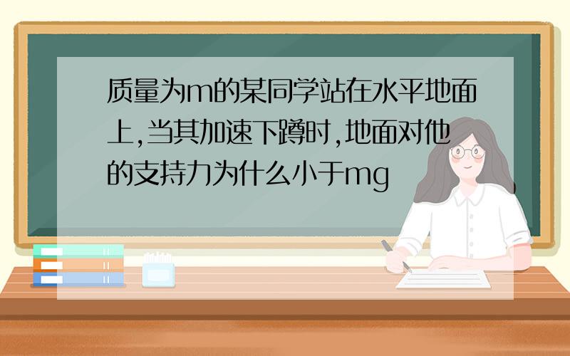 质量为m的某同学站在水平地面上,当其加速下蹲时,地面对他的支持力为什么小于mg