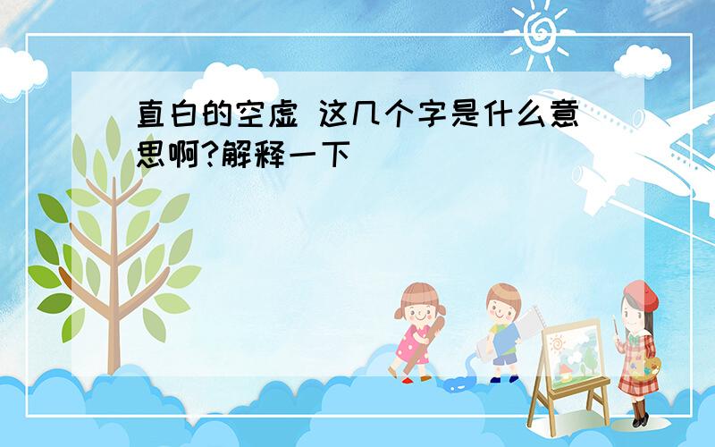 直白的空虚 这几个字是什么意思啊?解释一下