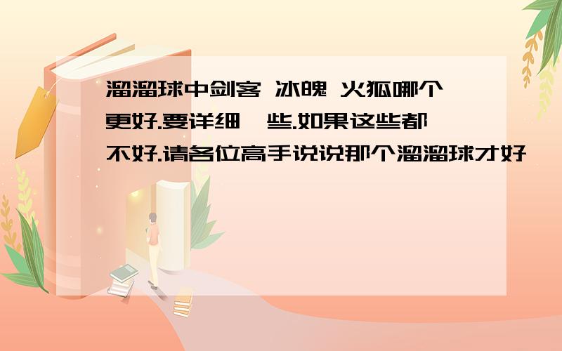 溜溜球中剑客 冰魄 火狐哪个更好.要详细一些.如果这些都不好.请各位高手说说那个溜溜球才好》