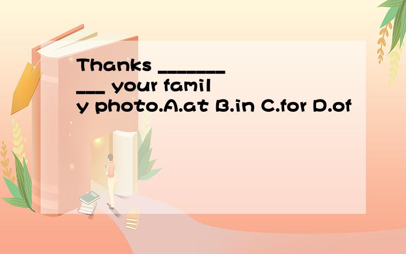 Thanks __________ your family photo.A.at B.in C.for D.of