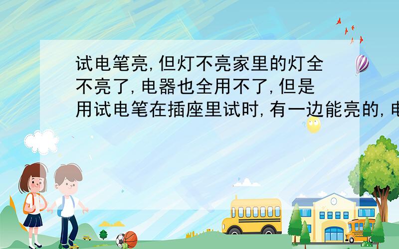 试电笔亮,但灯不亮家里的灯全不亮了,电器也全用不了,但是用试电笔在插座里试时,有一边能亮的,电器插在上面,不能用.那种3元钱一个灯,插在插座上能亮,只是亮度很弱.哪的问题啊,是零线断