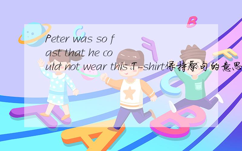 Peter was so fast that he could not wear this T-shirt保持原句的意思用Peter was not ( ) ( )to wear this T-shirt.一格一词啊！