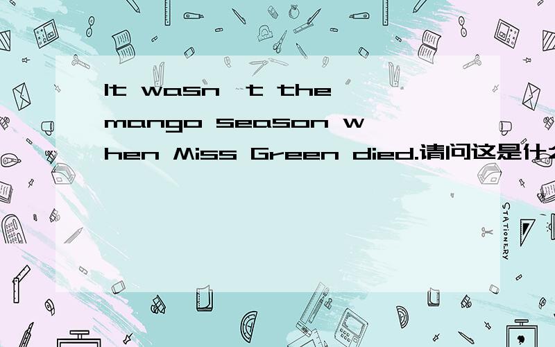 It wasn't the mango season when Miss Green died.请问这是什么句式呀?什么从句?