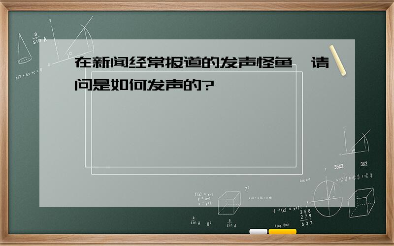 在新闻经常报道的发声怪鱼,请问是如何发声的?