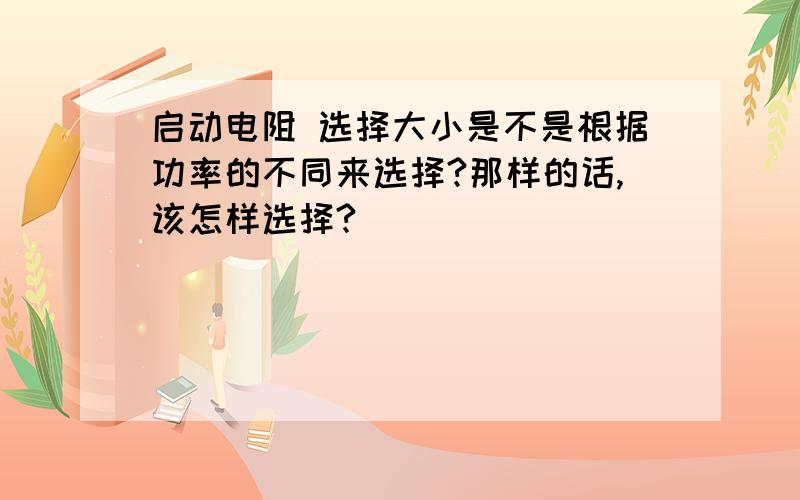 启动电阻 选择大小是不是根据功率的不同来选择?那样的话,该怎样选择?