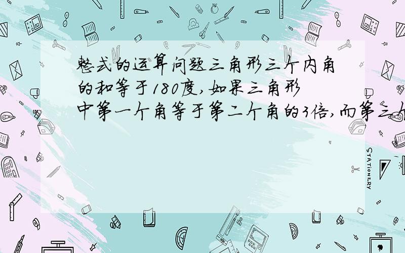 整式的运算问题三角形三个内角的和等于180度,如果三角形中第一个角等于第二个角的3倍,而第三个角比第二个角大15度,那么第二个角是多少度?其他两个角是多少度?