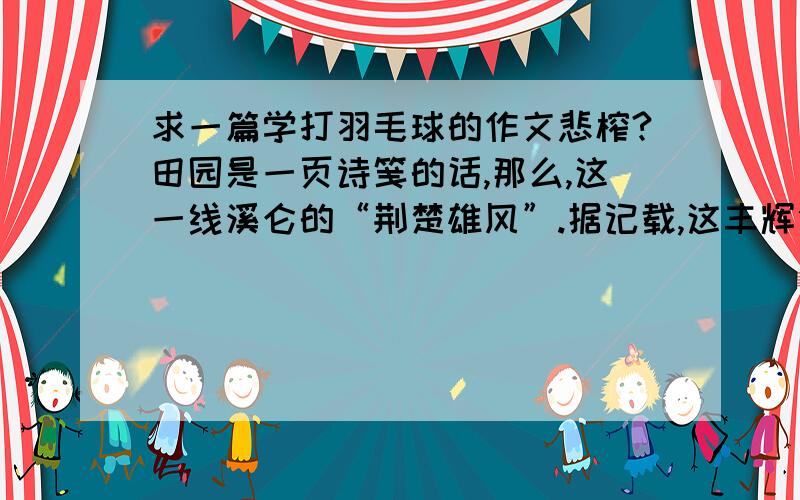 求一篇学打羽毛球的作文悲榨?田园是一页诗笺的话,那么,这一线溪仑的“荆楚雄风”.据记载,这丰辉煌的氛围之中.