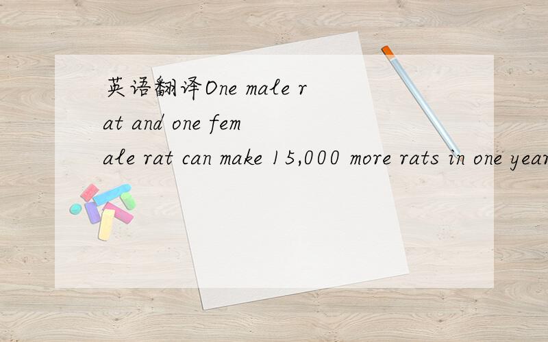 英语翻译One male rat and one female rat can make 15,000 more rats in one year through their babies and their babies'babies!