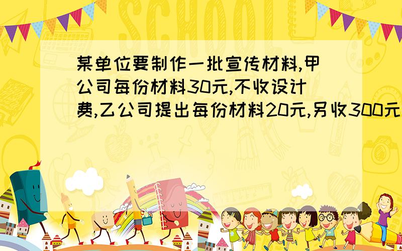 某单位要制作一批宣传材料,甲公司每份材料30元,不收设计费,乙公司提出每份材料20元,另收300元设计费.如果要印X份材料,那么选择哪个公司跟节省费用?