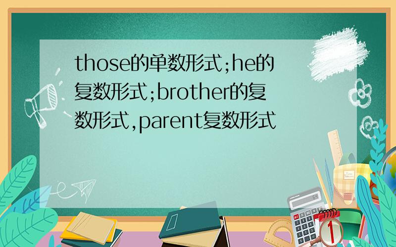 those的单数形式;he的复数形式;brother的复数形式,parent复数形式