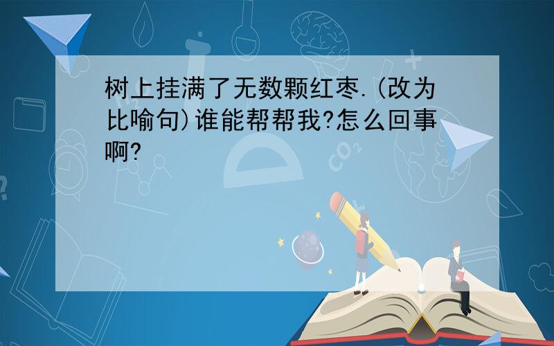 树上挂满了无数颗红枣.(改为比喻句)谁能帮帮我?怎么回事啊?