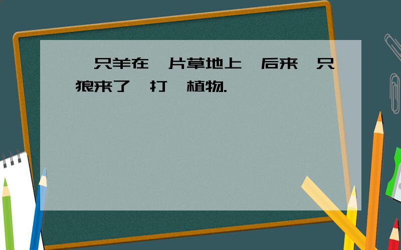 一只羊在一片草地上,后来一只狼来了,打一植物.