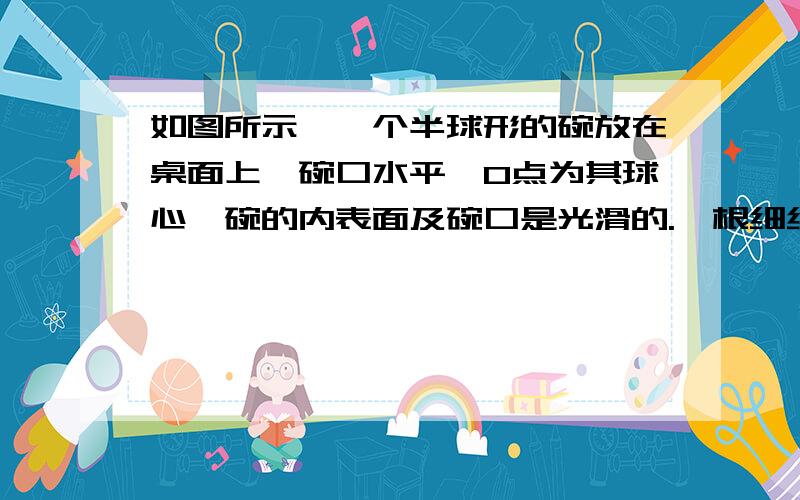 如图所示,一个半球形的碗放在桌面上,碗口水平,O点为其球心,碗的内表面及碗口是光滑的.一根细线跨过碗口上,线的两端分别系有质量为m1和m2的小球,当它们处于平衡状态时,质量为m1的小球与O