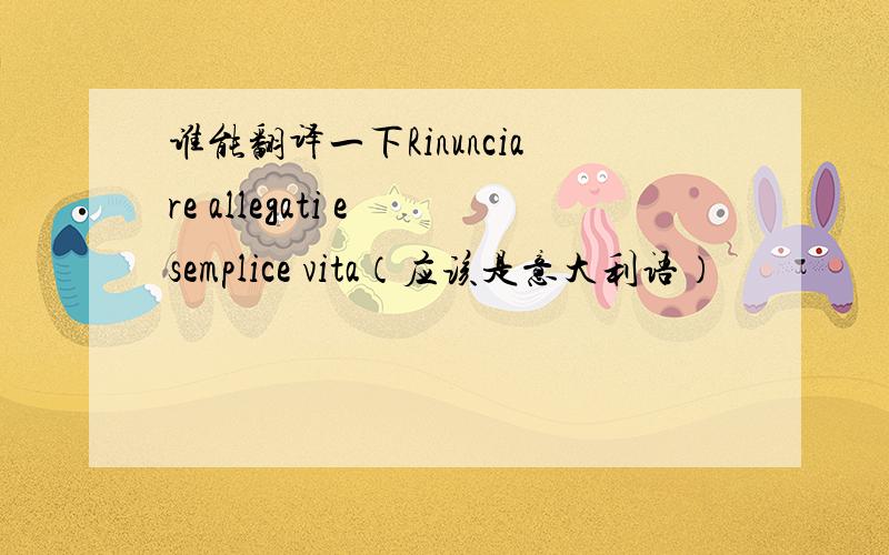 谁能翻译一下Rinunciare allegati e semplice vita（应该是意大利语）