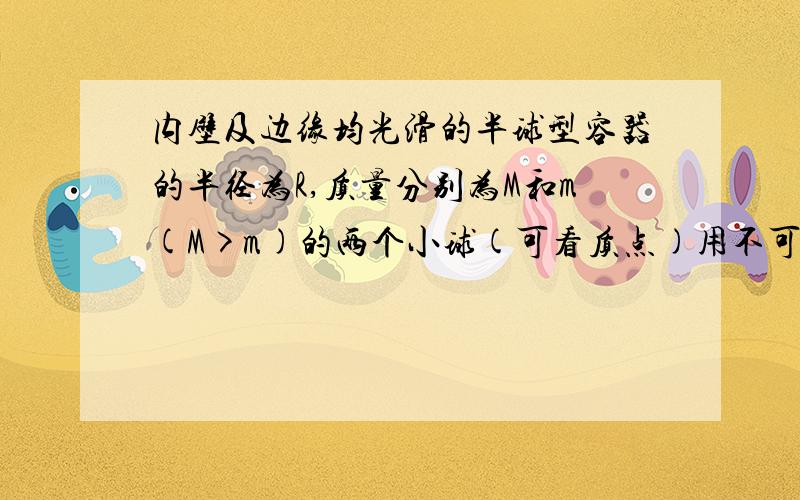 内壁及边缘均光滑的半球型容器的半径为R,质量分别为M和m(M>m)的两个小球(可看质点)用不可伸长的细线相连