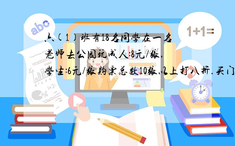 六(1)班有18名同学在一名老师去公园玩成人:8元/张,学生:6元/张购票总数10张以上打八折.买门票要花多少元?