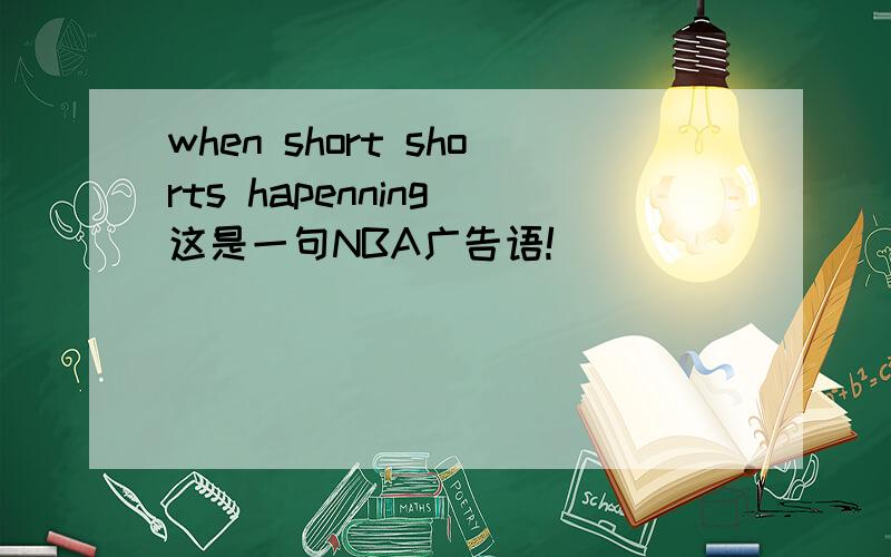 when short shorts hapenning 这是一句NBA广告语!