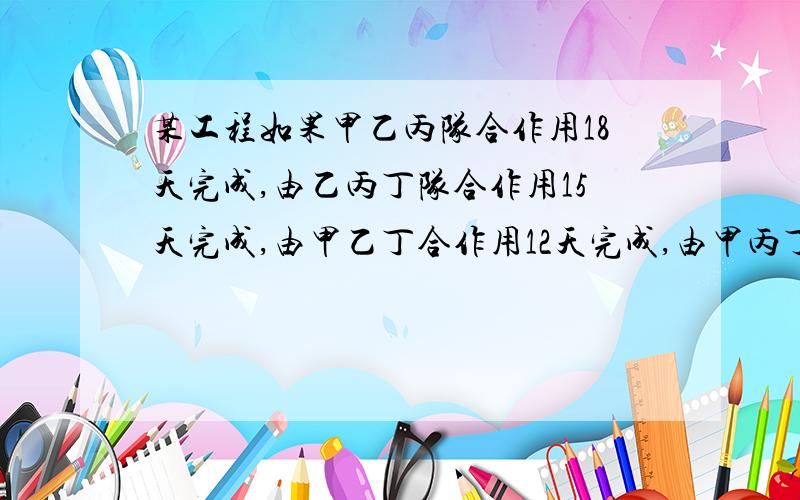 某工程如果甲乙丙队合作用18天完成,由乙丙丁队合作用15天完成,由甲乙丁合作用12天完成,由甲丙丁队合作用20天完成,由甲队单独做用多少天完成