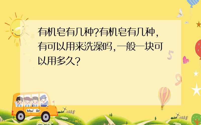 有机皂有几种?有机皂有几种,有可以用来洗澡吗,一般一块可以用多久?